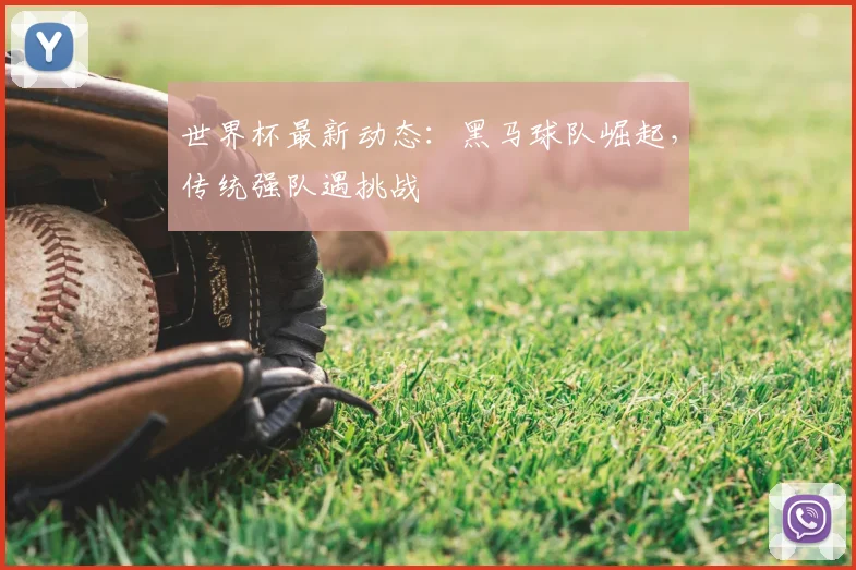 世界杯最新动态：黑马球队崛起，传统强队遇挑战