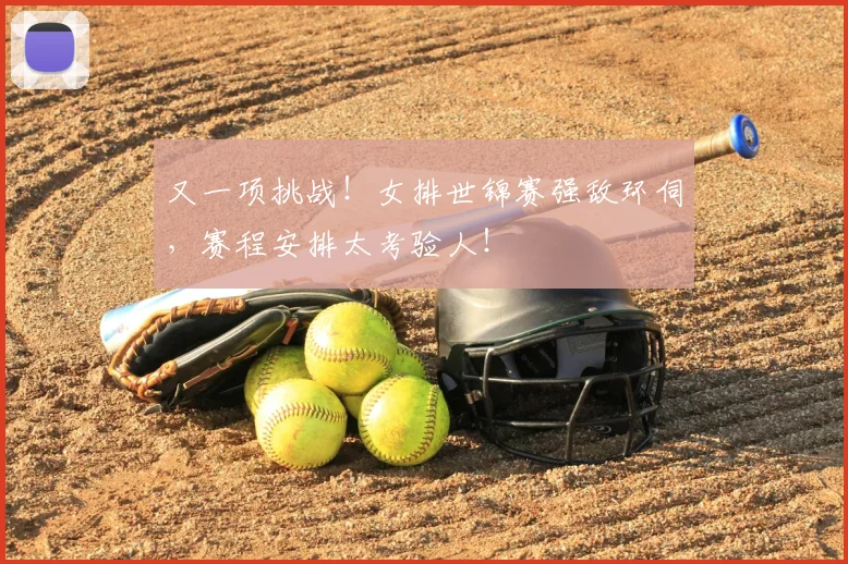 又一项挑战!女排世锦赛强敌环伺,赛程安排太考验人!