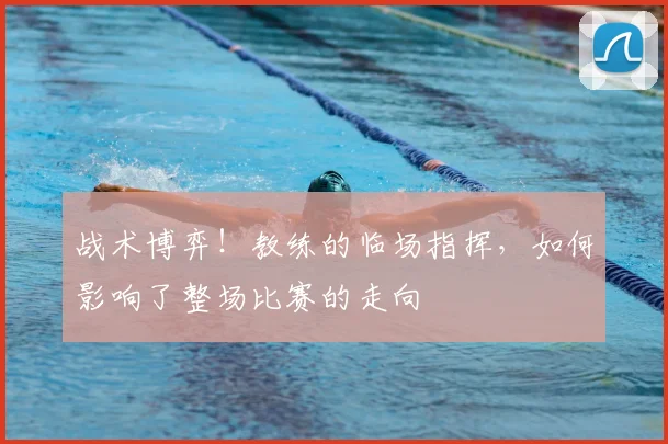 战术博弈!教练的临场指挥,如何影响了整场比赛的走向