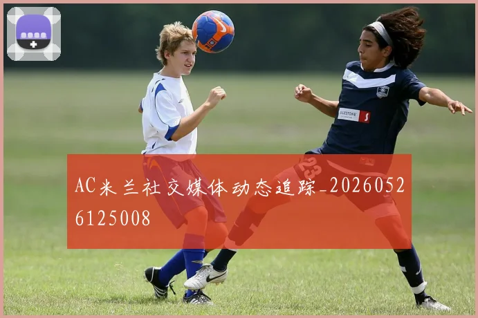 AC米兰社交媒体动态追踪_20260526125008