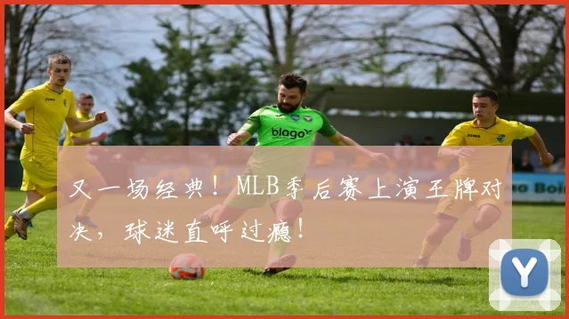 又一场经典!MLB季后赛上演王牌对决,球迷直呼过瘾!
