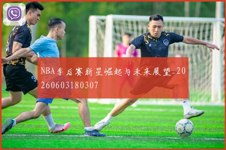 NBA季后赛新星崛起与未来展望_20260603180307
