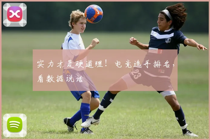 实力才是硬道理!电竞选手排名,看数据说话