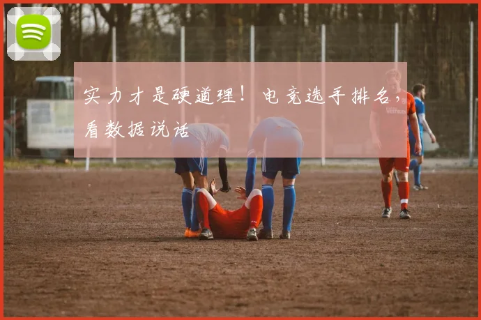 实力才是硬道理!电竞选手排名,看数据说话