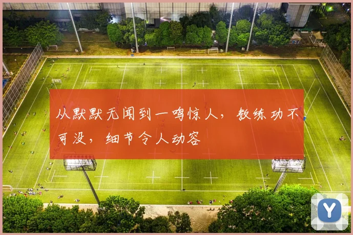 从默默无闻到一鸣惊人,教练功不可没,细节令人动容